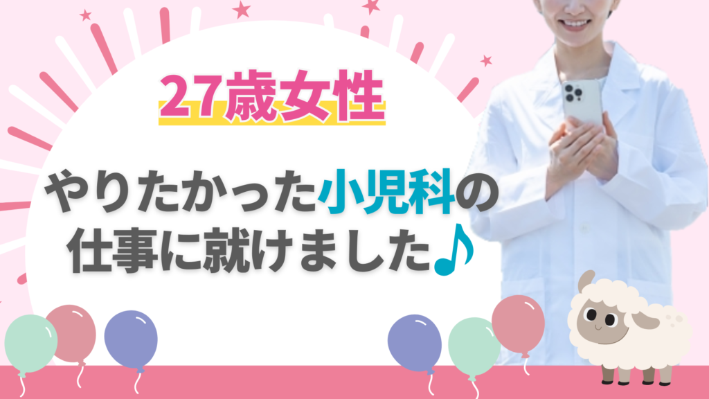 27歳女性：やりたかった小児科の仕事に就けました♪