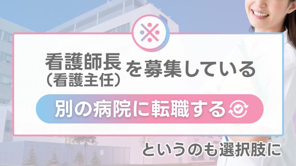 ※看護師長（看護主任）を募集している別の病院に転職するというのも選択肢に